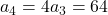 a_4 = 4a_3 = 64