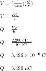 V = (\frac{1}{4\pi \epsilon _0} )(\frac{Q}{r} )\\\\V = \frac{KQ}{r} \\\\Q = \frac{Vr}{K} \\\\Q = \frac{2,200 \times 14.3}{9\times 10^9} \\\\Q = 3.496 \times 10^{-6} \ C\\\\Q = 3.496 \ \mu C