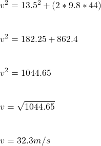 v^2 = 13.5^2 + (2 * 9.8 * 44)\\\\\\v^2 = 182.25 + 862.4\\\\\\v^2 = 1044.65\\\\\\v = \sqrt{1044.65} \\\\\\v = 32.3 m/s