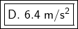 \boxed {\boxed {\sf D.\ 6.4\ m/s^2}}