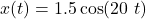 x(t)=1.5\cos(20\ t)