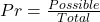 Pr = \frac{Possible}{Total}