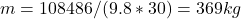 m= 108486 / (9.8*30) = 369 kg