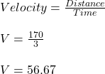 Velocity = \frac{Distance}{Time} \\\\V = \frac{170}{3} \\\\V =56.67