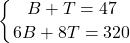 \displaystyle \left \{ {{B + T = 47} \atop {6B + 8T = 320}} \right.