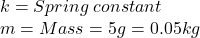 k=Spring\hspace{3} constant\\m=Mass=5g=0.05kg