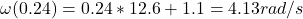 \omega(0.24) = 0.24 * 12.6 + 1.1 = 4.13 rad/s