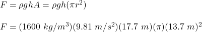 F = \rho ghA = \rho gh(\pi r^2)\\\\F = (1600\ kg/m^3)(9.81\ m/s^2)(17.7\ m)(\pi)(13.7\ m)^2