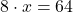8\cdot x = 64