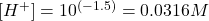 [H^+]=10^{(-1.5)}=0.0316M