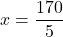 x=\dfrac{170}{5}