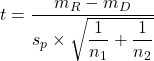 t = \dfrac{m_R - m_D}{s_p \times\sqrt{ \dfrac{1}{n_1} + \dfrac{1}{n_2}} }