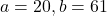 a = 20, b = 61