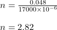 n=\frac{0.048}{17000\times 10^{-6}}\\\\n = 2.82