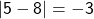 \mathsf{|5 - 8| = -3}