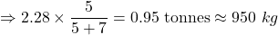 \Rightarrow 2.28\times \dfrac{5}{5+7}=0.95\ \text{tonnes}\approx 950\ kg