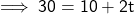  \sf \implies 30 = 10 + 2t