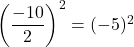 \left(\dfrac{-10}{2}\right)^2=(-5)^2