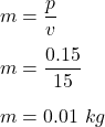 m=\dfrac{p}{v}\\\\m=\dfrac{0.15}{15}\\\\m=0.01\ kg