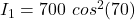 I_1 = 700 \  cos^2 (70)