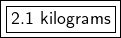 \boxed {\boxed {\sf 2.1 \ kilograms}}