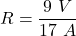 R=\dfrac{9\ V}{17\ A}