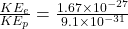 \frac{KE_e}{KE_p}=\frac{1.67\times 10^{-27}}{9.1\times 10^{-31}}
