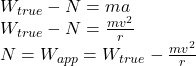 W_{true} -N=ma\\W_{true}-N=\frac{mv^{2} }{r} \\N=W_{app} =W_{true}-\frac{mv^{2} }{r}