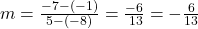 m =  \frac{  - 7 - ( - 1)}{5 - ( - 8)}  =  \frac{ - 6}{ \:  13}  =  -  \frac{6}{13} 