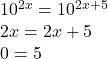 10^{2x}=10^{2x+5}\\2x = 2x+5\\0=5