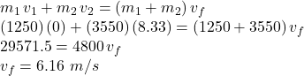 m_1\,v_1+m_2\,v_2=(m_1+m_2)\,v_f\\(1250)\,(0)+(3550)\,(8.33)=(1250+3550)\,v_f\\29571.5=4800\,v_f\\v_f=6.16\,\,m/s