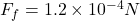 F_f = 1.2\times 10^{-4} N