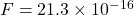 F = 21.3 \times 10^{-16}