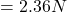 = 2.36N