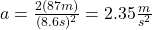 a=\frac{2(87m)}{(8.6s)^2}=2.35\frac{m}{s^2}