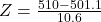 Z = \frac{510 - 501.1}{10.6}
