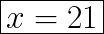 \huge\boxed{x = 21}