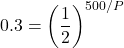 \displaystyle 0.3=\left(\frac{1}{2}\right)^{500/P}