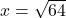  \: x =  \sqrt{64} 