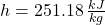 h = 251.18\,\frac{kJ}{kg}