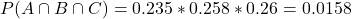 P(A \cap B \cap C) = 0.235*0.258*0.26 = 0.0158