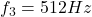 f_3=512 Hz