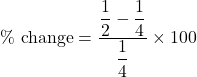 \%\text{ change}=\dfrac{\dfrac{1}{2}-\dfrac{1}{4}}{\dfrac{1}{4}}\times 100