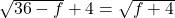 \sqrt{36 - f} + 4 = \sqrt{f + 4}