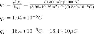 q_2=\frac{r^2F_e}{kq_1}=\frac{(0.300m)^2(0.900N)}{(8.98*10^9Nm^2/C^2)(0.550*10^{-6}C)}\\\\q_2=1.64*10^{-5}C\\\\q_2=16.4*10^{-6}C=16.4*10\mu C