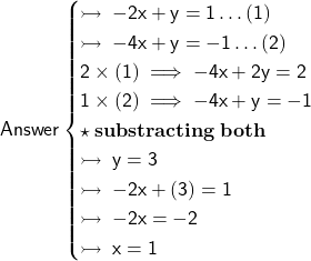 \sf Answer\begin{cases} \sf \rightarrowtail \:  - 2x + y = 1 \dots(1) \\  \sf \rightarrowtail \:  - 4x + y =  - 1 \dots(2) \\ \sf 2 \times (1) \implies - 4x + 2y  = 2 \\ \sf 1 \times (2) \implies - 4x + y =  - 1 \\  \bf \star \: substracting \: both \\  \sf \rightarrowtail \: y = 3 \\  \sf \rightarrowtail \: -2x+(3)=1 \\ \sf \rightarrowtail \: -2x=-2 \\  \sf \rightarrowtail \: x=1\end{cases}