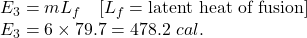 E_3=mL_f\quad [L_f=\text{latent heat of fusion}]\\E_3=6\times 79.7=478.2\ cal.
