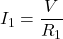 I_{1}=\dfrac{V}{R_{1}}