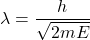 \lambda=\dfrac{h}{\sqrt{2mE}}