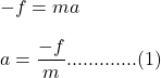 -f=ma\\\\a=\dfrac{-f}{m}.............(1)